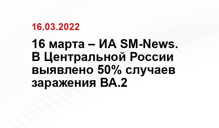 16 марта – ИА SM-News. В Центральной России выявлено 50% случаев заражения ВА.2