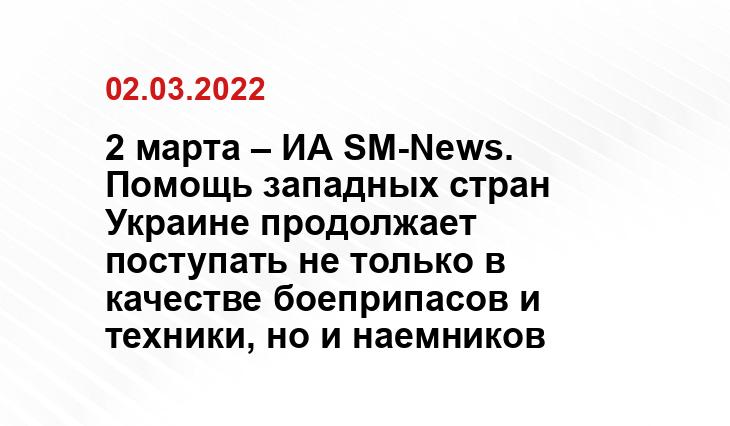 2 марта – ИА SM-News. Помощь западных стран Украине продолжает поступать не только в качестве боеприпасов и техники, но и наемников