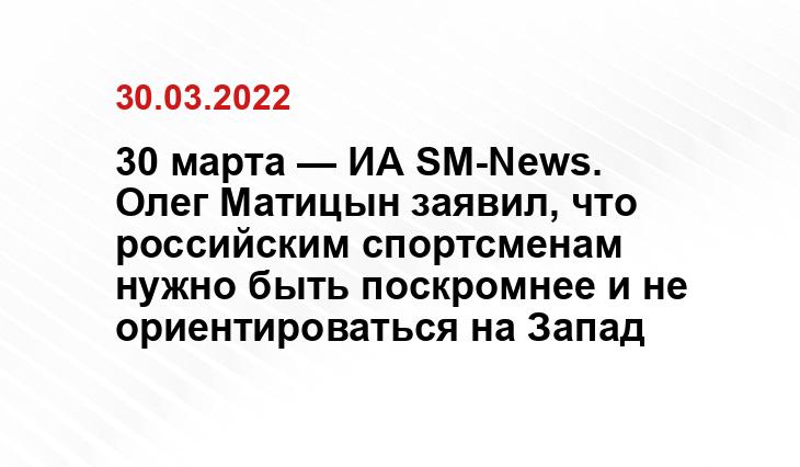 30 марта — ИА SM-News. Олег Матицын заявил, что российским спортсменам нужно быть поскромнее и не ориентироваться на Запад