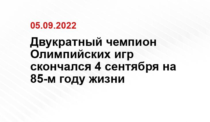 Двукратный чемпион Олимпийских игр скончался 4 сентября на 85-м году жизни