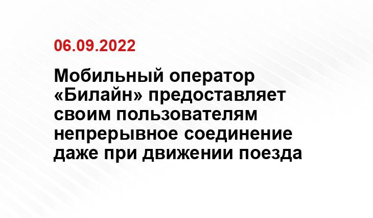 Мобильный оператор «Билайн» предоставляет своим пользователям непрерывное соединение даже при движении поезда