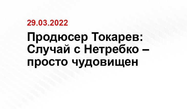 Продюсер Токарев: Случай с Нетребко – просто чудовищен