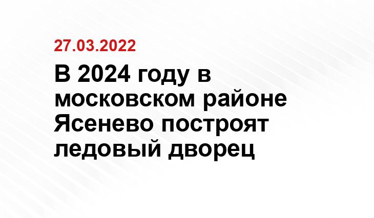 В 2024 году в московском районе Ясенево построят ледовый дворец