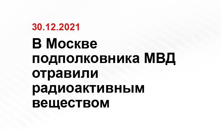 В Москве подполковника МВД отравили радиоактивным веществом